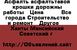 Асфалть асфалтьтавой крошки дорожны работы › Цена ­ 500 - Все города Строительство и ремонт » Другое   . Ханты-Мансийский,Советский г.